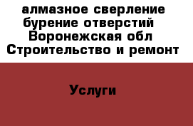 алмазное сверление бурение отверстий - Воронежская обл. Строительство и ремонт » Услуги   